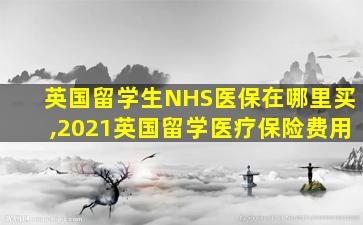 英国留学生NHS医保在哪里买,2021英国留学医疗保险费用