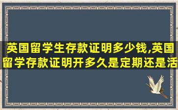 英国留学生存款证明多少钱,英国留学存款证明开多久是定期还是活期