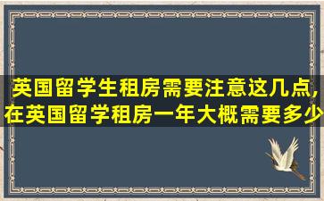 英国留学生租房需要注意这几点,在英国留学租房一年大概需要多少人民币