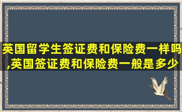 英国留学生签证费和保险费一样吗,英国签证费和保险费一般是多少