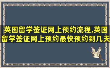 英国留学签证网上预约流程,英国留学签证网上预约最快预约到几天后