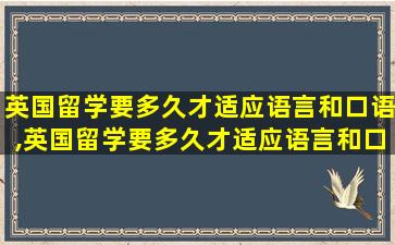 英国留学要多久才适应语言和口语,英国留学要多久才适应语言和口语考试