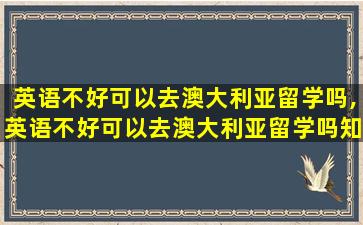 英语不好可以去澳大利亚留学吗,英语不好可以去澳大利亚留学吗知乎