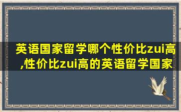 英语国家留学哪个性价比zui
高,性价比zui
高的英语留学国家