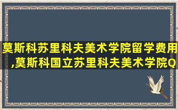 莫斯科苏里科夫美术学院留学费用,莫斯科国立苏里科夫美术学院QS排名