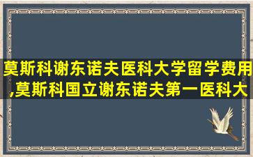 莫斯科谢东诺夫医科大学留学费用,莫斯科国立谢东诺夫第一医科大学世界排名