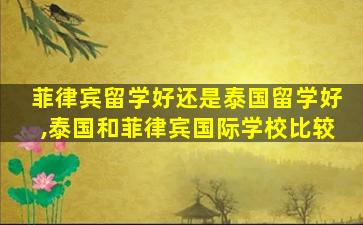 菲律宾留学好还是泰国留学好,泰国和菲律宾国际学校比较