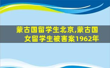 蒙古国留学生北京,蒙古国女留学生被害案1962年