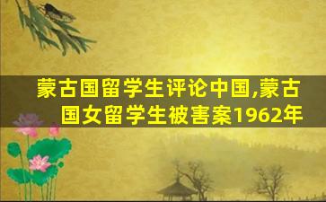 蒙古国留学生评论中国,蒙古国女留学生被害案1962年