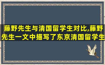 藤野先生与清国留学生对比,藤野先生一文中描写了东京清国留学生的哪些生活片段