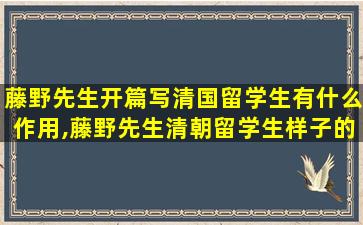 藤野先生开篇写清国留学生有什么作用,藤野先生清朝留学生样子的作用