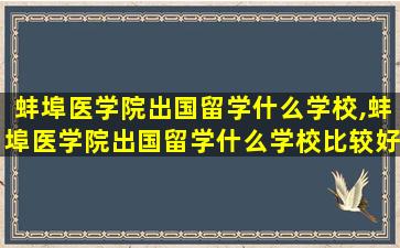 蚌埠医学院出国留学什么学校,蚌埠医学院出国留学什么学校比较好