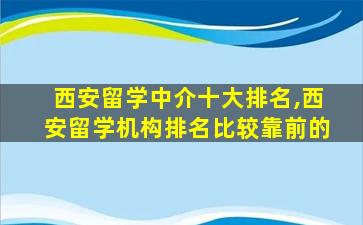 西安留学中介十大排名,西安留学机构排名比较靠前的