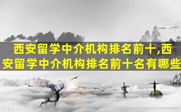 西安留学中介机构排名前十,西安留学中介机构排名前十名有哪些