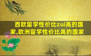 西欧留学性价比zui
高的国家,欧洲留学性价比高的国家