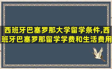 西班牙巴塞罗那大学留学条件,西班牙巴塞罗那留学学费和生活费用详解