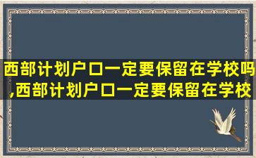 西部计划户口一定要保留在学校吗,西部计划户口一定要保留在学校吗现在