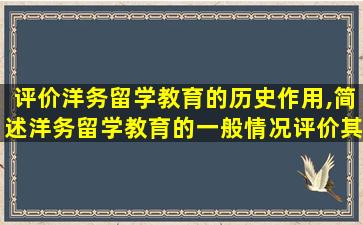 评价洋务留学教育的历史作用,简述洋务留学教育的一般情况评价其历史作用