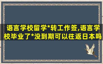 语言学校留学*
转工作签,语言学校毕业了*
没到期可以往返日本吗