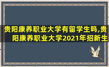 贵阳康养职业大学有留学生吗,贵阳康养职业大学2021年招新生吗