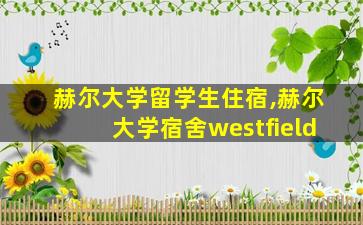 赫尔大学留学生住宿,赫尔大学宿舍westfield