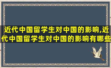 近代中国留学生对中国的影响,近代中国留学生对中国的影响有哪些