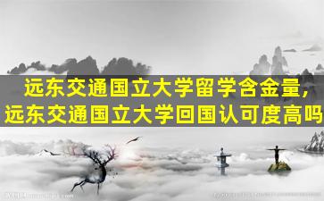 远东交通国立大学留学含金量,远东交通国立大学回国认可度高吗