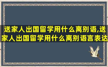 送家人出国留学用什么离别语,送家人出国留学用什么离别语言表达