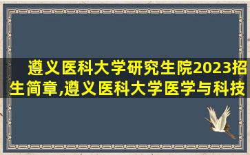 遵义医科大学研究生院2023招生简章,遵义医科大学医学与科技学院招生简章