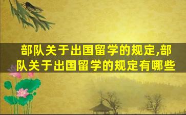 部队关于出国留学的规定,部队关于出国留学的规定有哪些