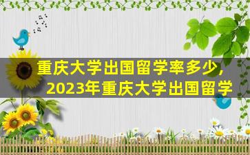 重庆大学出国留学率多少,2023年重庆大学出国留学