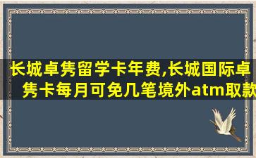 长城卓隽留学卡年费,长城国际卓隽卡每月可免几笔境外atm取款手续费