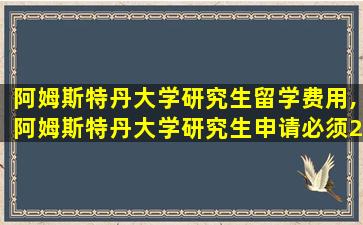 阿姆斯特丹大学研究生留学费用,阿姆斯特丹大学研究生申请必须211