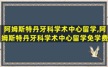 阿姆斯特丹牙科学术中心留学,阿姆斯特丹牙科学术中心留学免学费吗