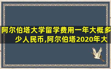 阿尔伯塔大学留学费用一年大概多少人民币,阿尔伯塔2020年大学学费