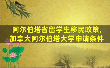 阿尔伯塔省留学生移民政策,加拿大阿尔伯塔大学申请条件