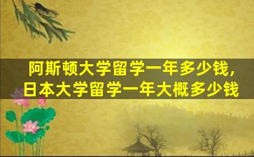 阿斯顿大学留学一年多少钱,日本大学留学一年大概多少钱