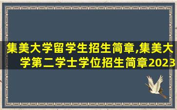 集美大学留学生招生简章,集美大学第二学士学位招生简章2023