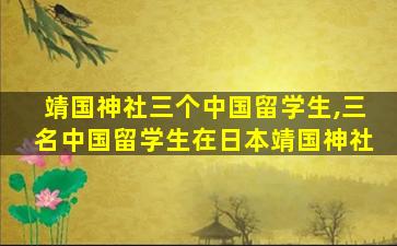 靖国神社三个中国留学生,三名中国留学生在日本靖国神社