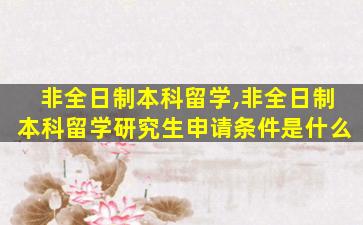 非全日制本科留学,非全日制本科留学研究生申请条件是什么