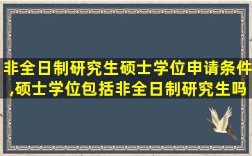 非全日制研究生硕士学位申请条件,硕士学位包括非全日制研究生吗