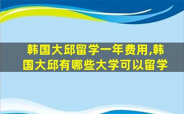 韩国大邱留学一年费用,韩国大邱有哪些大学可以留学