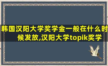 韩国汉阳大学奖学金一般在什么时候发放,汉阳大学topik奖学金