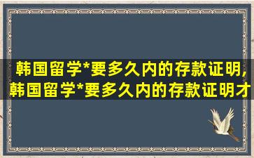 韩国留学*
要多久内的存款证明,韩国留学*
要多久内的存款证明才能拿到