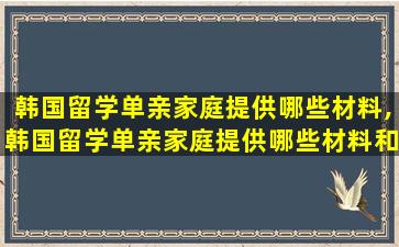 韩国留学单亲家庭提供哪些材料,韩国留学单亲家庭提供哪些材料和*