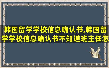 韩国留学学校信息确认书,韩国留学学校信息确认书不知道班主任怎么办