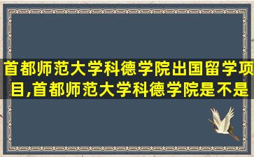 首都师范大学科德学院出国留学项目,首都师范大学科德学院是不是拿钱就可以上