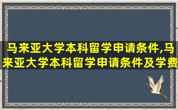 马来亚大学本科留学申请条件,马来亚大学本科留学申请条件及学费