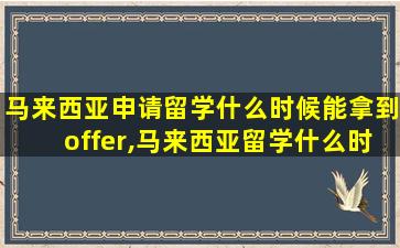 马来西亚申请留学什么时候能拿到offer,马来西亚留学什么时候可以入境