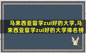 马来西亚留学zui
好的大学,马来西亚留学zui
好的大学排名榜